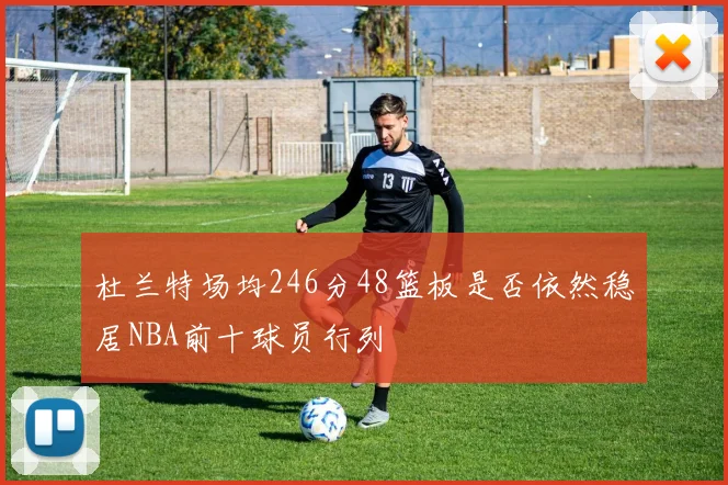 杜兰特场均246分48篮板是否依然稳居NBA前十球员行列