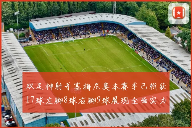 双足神射手塞梅尼奥本赛季已斩获17球左脚8球右脚9球展现全面实力