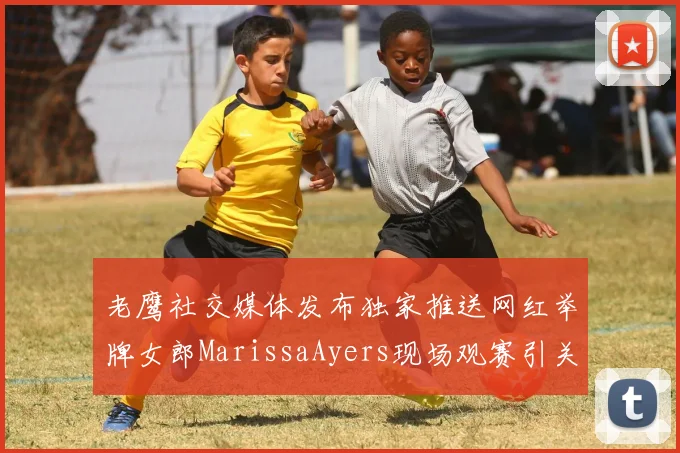老鹰社交媒体发布独家推送网红举牌女郎MarissaAyers现场观赛引关注
