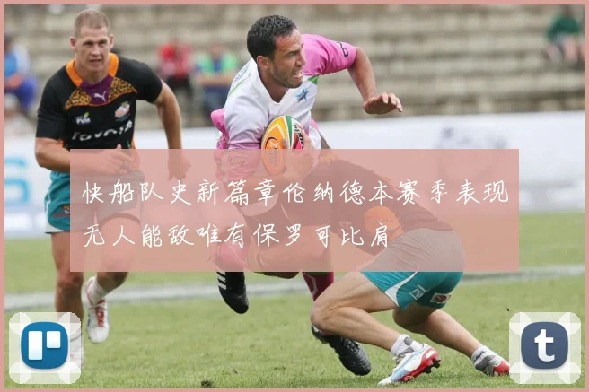 快船队史新篇章伦纳德本赛季表现无人能敌唯有保罗可比肩