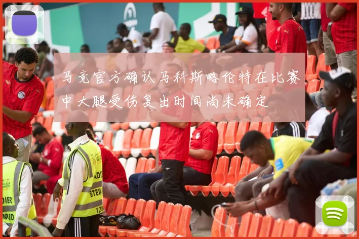 马竞官方确认马科斯略伦特在比赛中大腿受伤复出时间尚未确定