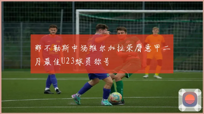 那不勒斯中场维尔加拉荣膺意甲二月最佳U23球员称号