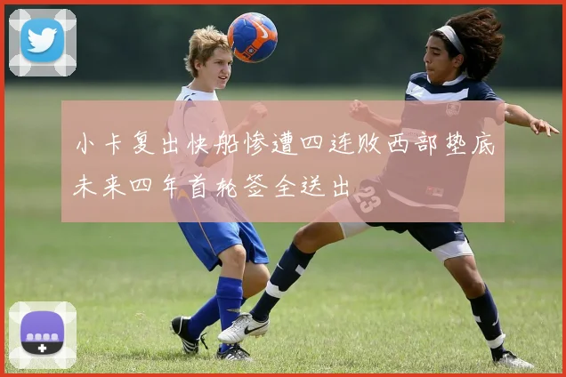小卡复出快船惨遭四连败西部垫底未来四年首轮签全送出