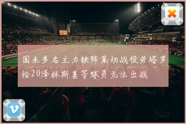 国米多名主力缺阵莱切战役劳塔罗恰20泽林斯基等球员无法出战