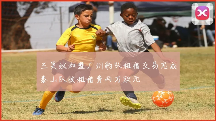 王昊斌加盟广州豹队租借交易完成泰山队收租借费两万欧元