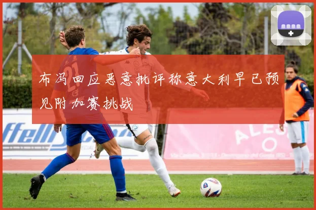 布冯回应恶意批评称意大利早已预见附加赛挑战