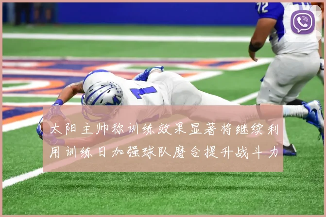 太阳主帅称训练效果显著将继续利用训练日加强球队磨合提升战斗力