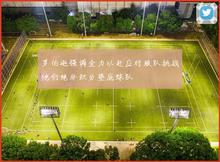 罗伯逊强调全力以赴应对狼队挑战他们绝非积分垫底球队