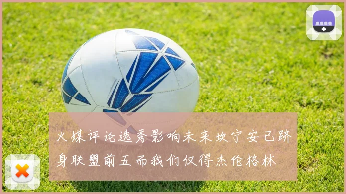 火媒评论选秀影响未来坎宁安已跻身联盟前五而我们仅得杰伦格林
