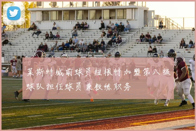 莱斯特城前球员纽根特加盟第八级球队担任球员兼教练职务