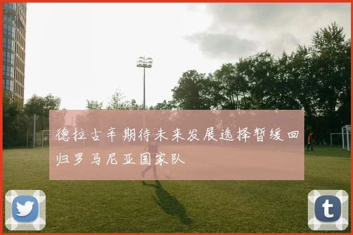 德拉古辛期待未来发展选择暂缓回归罗马尼亚国家队