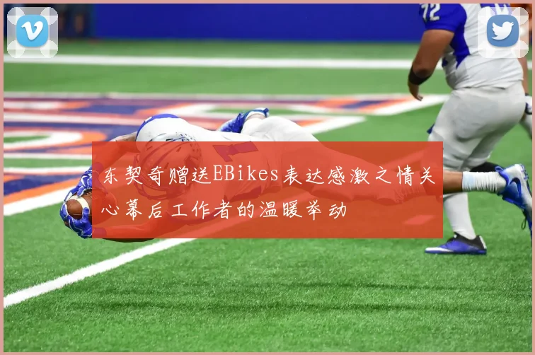 东契奇赠送EBikes表达感激之情关心幕后工作者的温暖举动