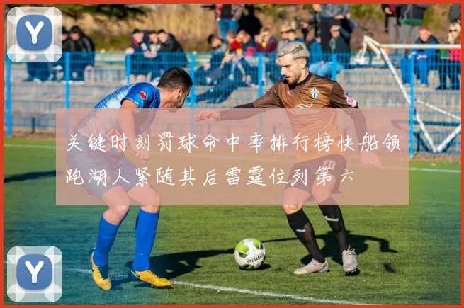关键时刻罚球命中率排行榜快船领跑湖人紧随其后雷霆位列第六