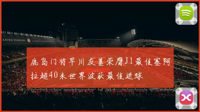 鹿岛门将早川友基荣膺J1最佳塞阿拉超40米世界波获最佳进球