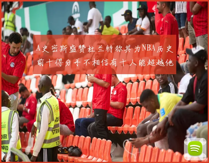 A史密斯盛赞杜兰特称其为NBA历史前十得分手不相信有十人能超越他