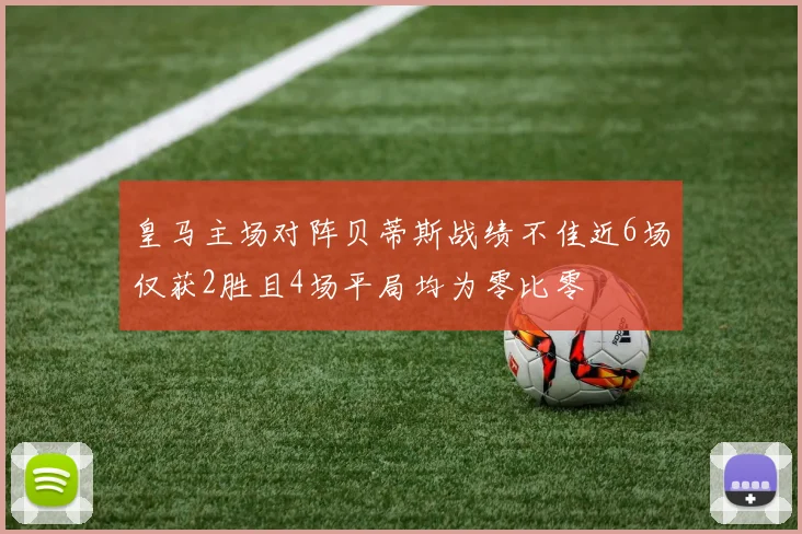 皇马主场对阵贝蒂斯战绩不佳近6场仅获2胜且4场平局均为零比零