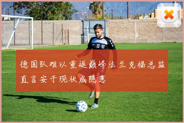 德国队难以重返巅峰法兰克福总监直言安于现状成隐患