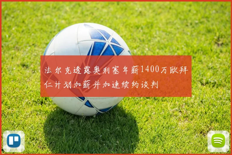 法尔克透露奥利塞年薪1400万欧拜仁计划加薪并加速续约谈判