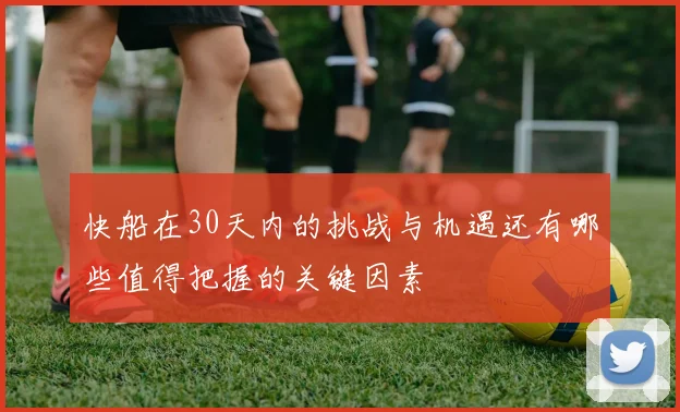 快船在30天内的挑战与机遇还有哪些值得把握的关键因素