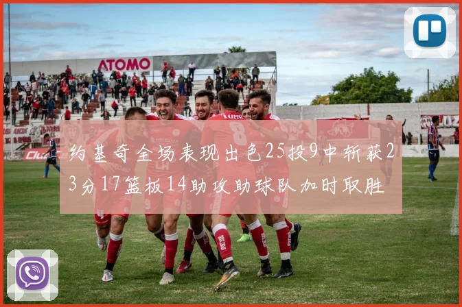 约基奇全场表现出色25投9中斩获23分17篮板14助攻助球队加时取胜