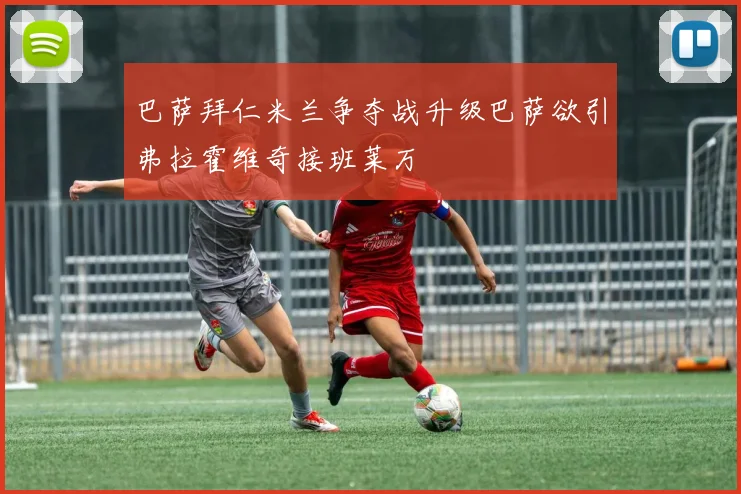巴萨拜仁米兰争夺战升级巴萨欲引弗拉霍维奇接班莱万