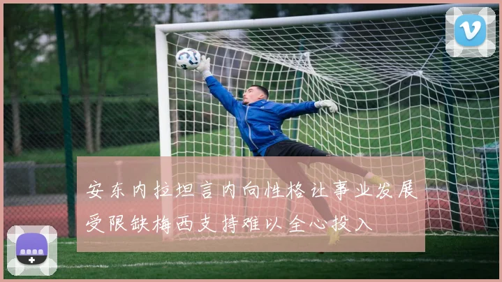 安东内拉坦言内向性格让事业发展受限缺梅西支持难以全心投入