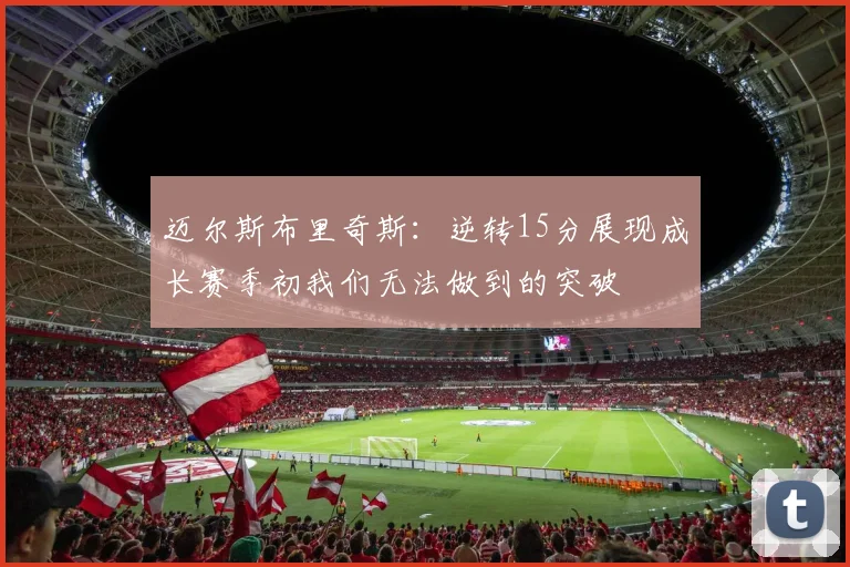 迈尔斯布里奇斯：逆转15分展现成长赛季初我们无法做到的突破