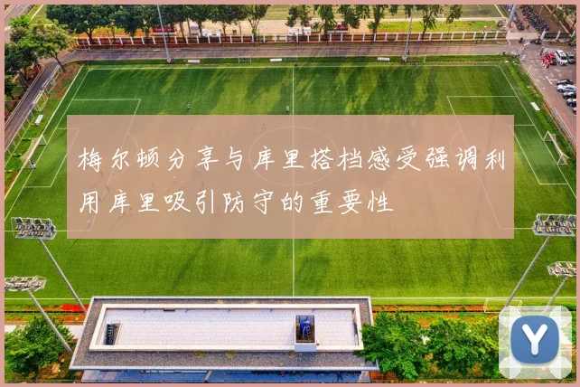 梅尔顿分享与库里搭档感受强调利用库里吸引防守的重要性