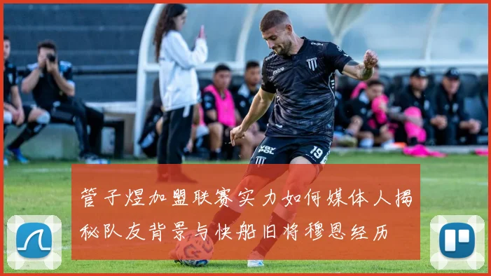 管子煜加盟联赛实力如何媒体人揭秘队友背景与快船旧将穆恩经历